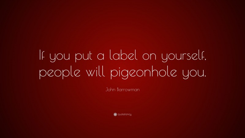 John Barrowman Quote: “If you put a label on yourself, people will pigeonhole you.”