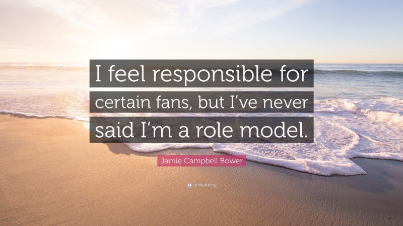 Jamie Campbell Bower Quote: “I feel responsible for certain fans, but I’ve never said I’m a role model.”