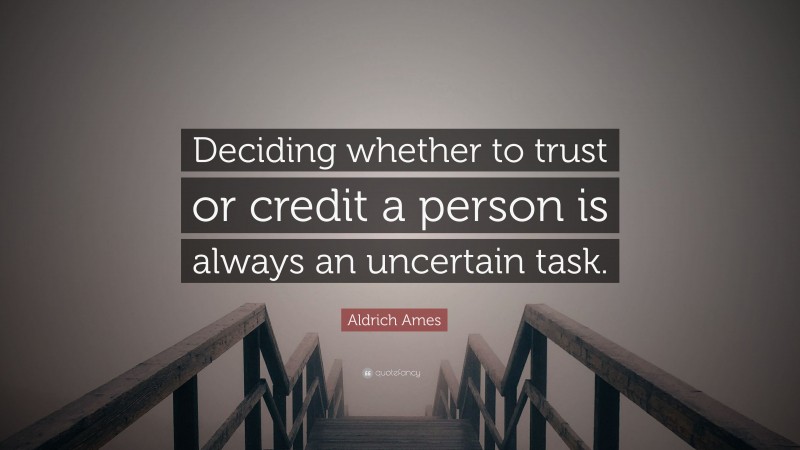 Aldrich Ames Quote: “Deciding whether to trust or credit a person is always an uncertain task.”