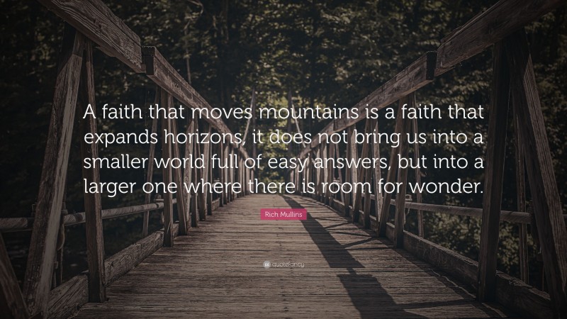 Rich Mullins Quote: “A faith that moves mountains is a faith that expands horizons, it does not bring us into a smaller world full of easy answers, but into a larger one where there is room for wonder.”