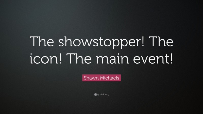 Shawn Michaels Quote: “The showstopper! The icon! The main event!”