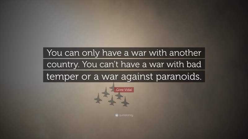 Gore Vidal Quote: “You can only have a war with another country. You can’t have a war with bad temper or a war against paranoids.”