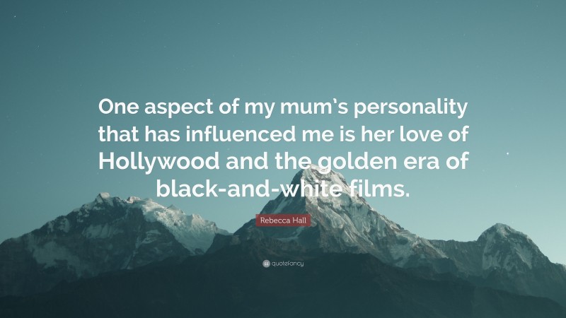 Rebecca Hall Quote: “One aspect of my mum’s personality that has influenced me is her love of Hollywood and the golden era of black-and-white films.”