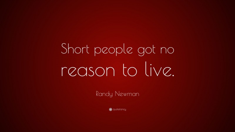 Randy Newman Quote: “Short people got no reason to live.”