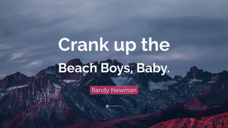 Randy Newman Quote: “Crank up the Beach Boys, Baby.”