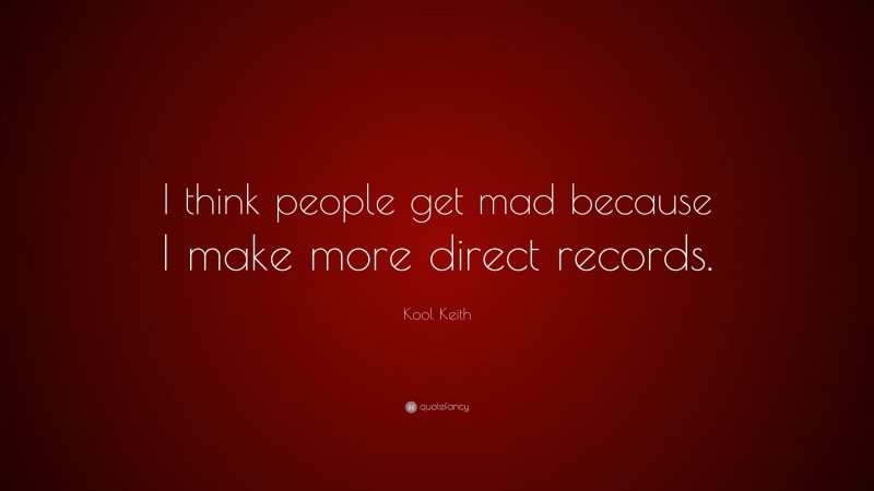 Kool Keith Quote: “I think people get mad because I make more direct records.”