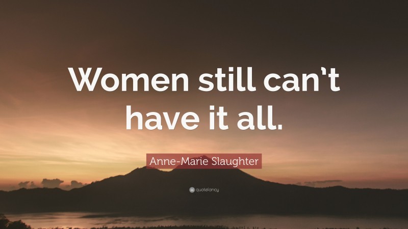 Anne-Marie Slaughter Quote: “Women still can’t have it all.”
