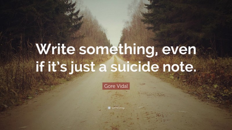 Gore Vidal Quote: “Write something, even if it’s just a suicide note.”