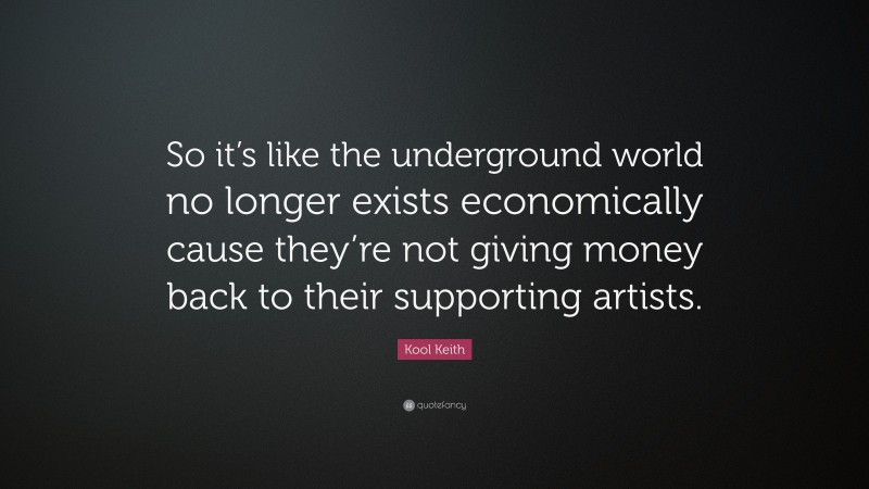 Kool Keith Quote: “So it’s like the underground world no longer exists economically cause they’re not giving money back to their supporting artists.”