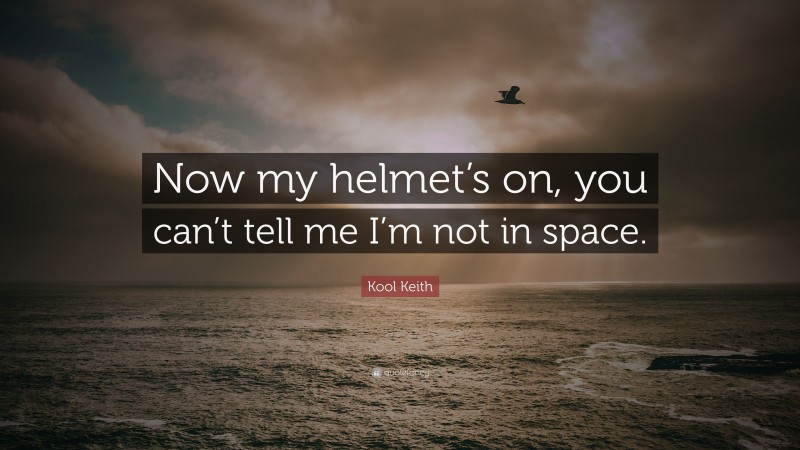 Kool Keith Quote: “Now my helmet’s on, you can’t tell me I’m not in space.”