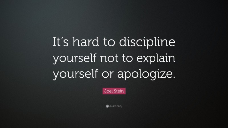 Joel Stein Quote: “It’s hard to discipline yourself not to explain yourself or apologize.”