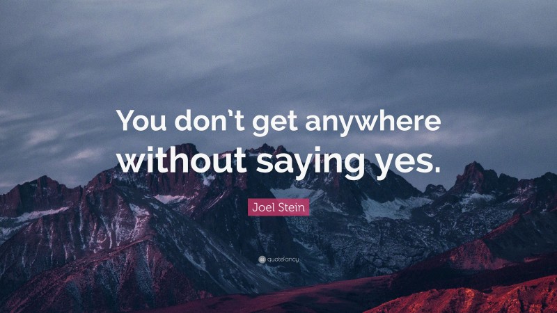 Joel Stein Quote: “You don’t get anywhere without saying yes.”