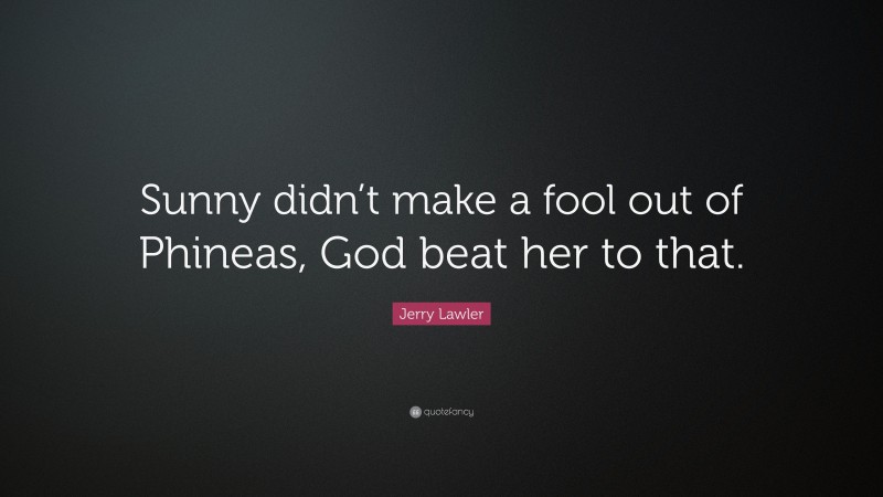 Jerry Lawler Quote: “Sunny didn’t make a fool out of Phineas, God beat her to that.”