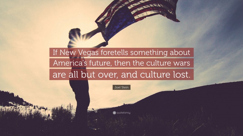 Joel Stein Quote: “If New Vegas foretells something about America’s future, then the culture wars are all but over, and culture lost.”