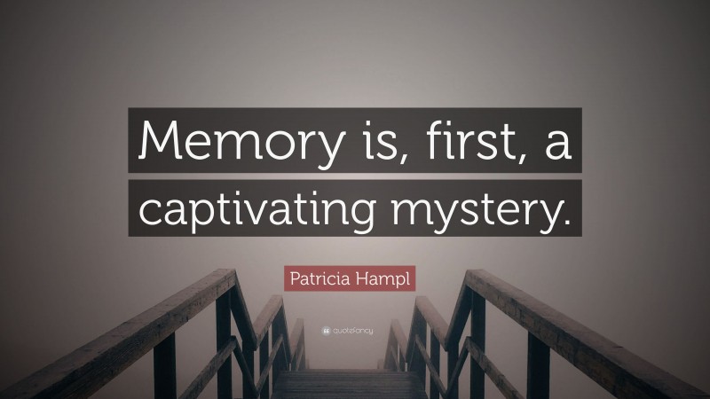 Patricia Hampl Quote: “Memory is, first, a captivating mystery.”