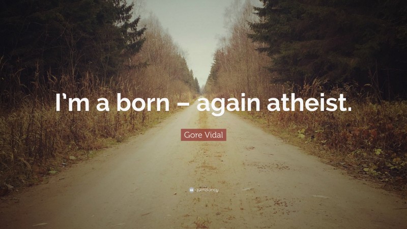 Gore Vidal Quote: “I’m a born – again atheist.”