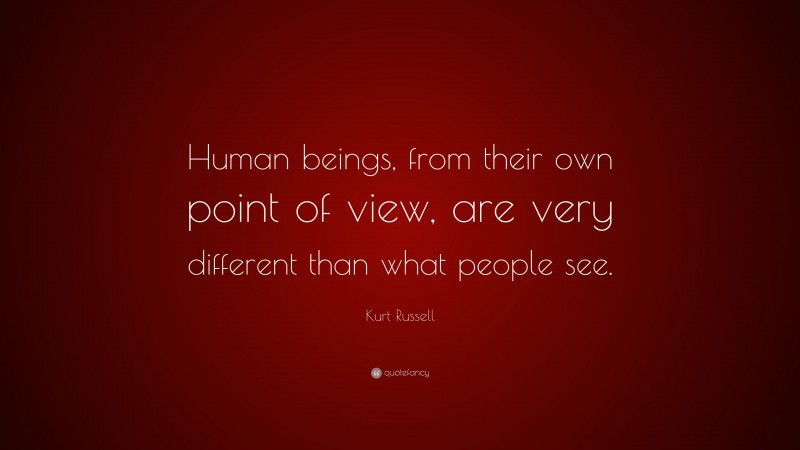 Kurt Russell Quote: “Human beings, from their own point of view, are very different than what people see.”