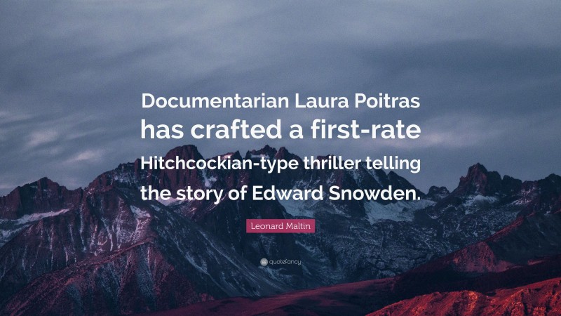 Leonard Maltin Quote: “Documentarian Laura Poitras has crafted a first-rate Hitchcockian-type thriller telling the story of Edward Snowden.”