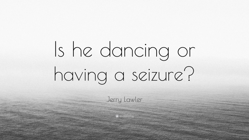 Jerry Lawler Quote: “Is he dancing or having a seizure?”