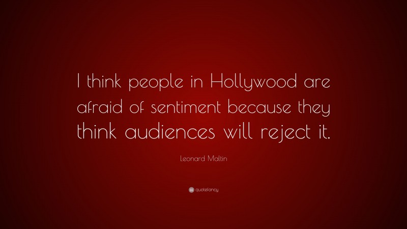 Leonard Maltin Quote: “I think people in Hollywood are afraid of sentiment because they think audiences will reject it.”
