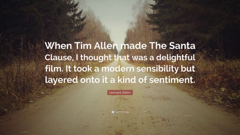 Leonard Maltin Quote: “When Tim Allen made The Santa Clause, I thought that was a delightful film. It took a modern sensibility but layered onto it a kind of sentiment.”