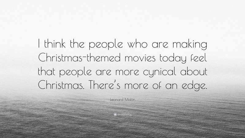 Leonard Maltin Quote: “I think the people who are making Christmas-themed movies today feel that people are more cynical about Christmas. There’s more of an edge.”