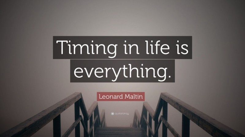 Leonard Maltin Quote: “Timing in life is everything.”