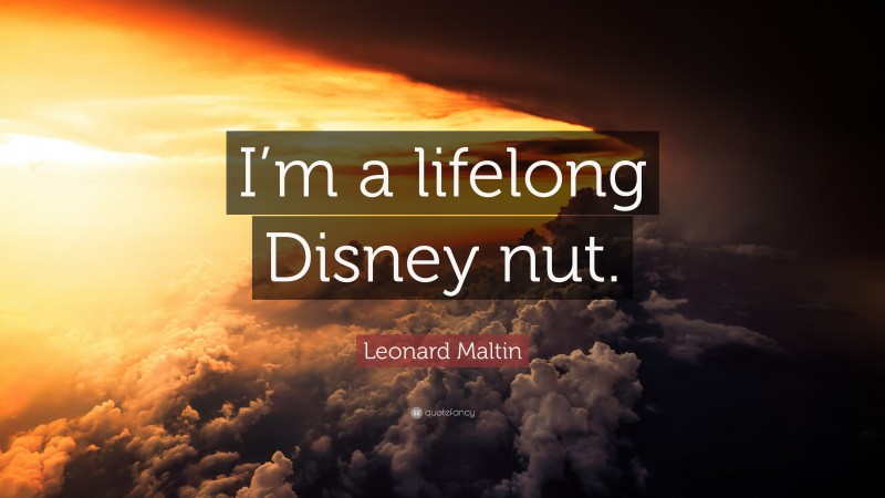 Leonard Maltin Quote: “I’m a lifelong Disney nut.”