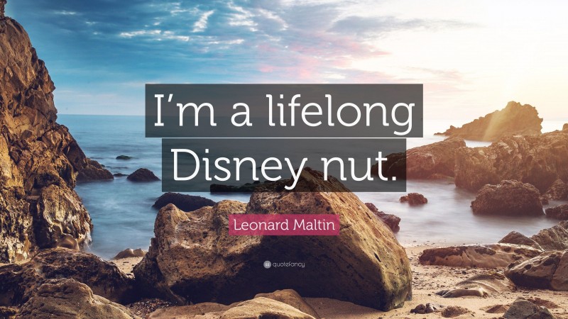 Leonard Maltin Quote: “I’m a lifelong Disney nut.”