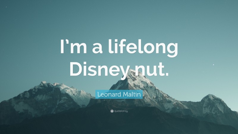 Leonard Maltin Quote: “I’m a lifelong Disney nut.”