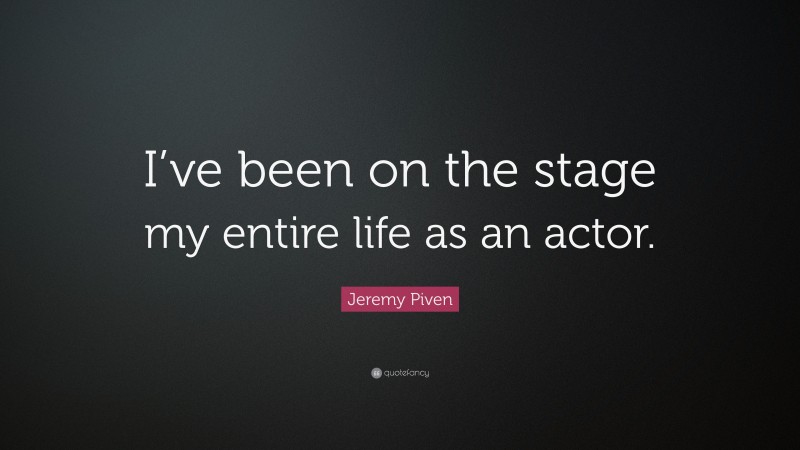 Jeremy Piven Quote: “I’ve been on the stage my entire life as an actor.”