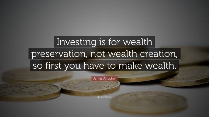 James Altucher Quote: “Investing is for wealth preservation, not wealth creation, so first you have to make wealth.”