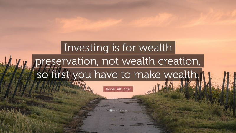 James Altucher Quote: “Investing is for wealth preservation, not wealth creation, so first you have to make wealth.”