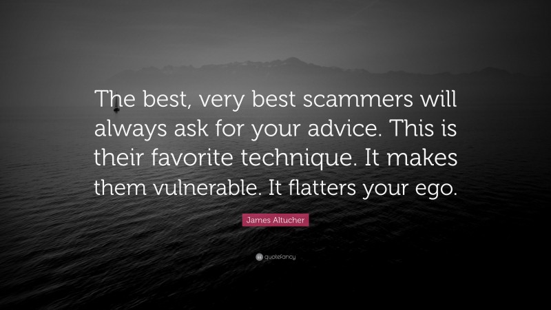 James Altucher Quote: “The best, very best scammers will always ask for your advice. This is their favorite technique. It makes them vulnerable. It flatters your ego.”