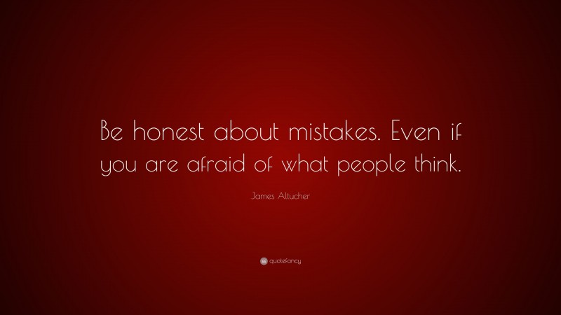 James Altucher Quote: “Be honest about mistakes. Even if you are afraid of what people think.”
