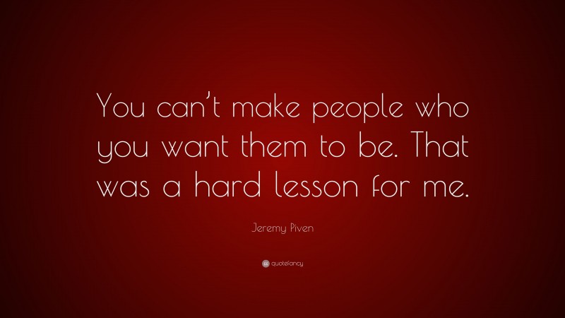 Jeremy Piven Quote: “You can’t make people who you want them to be. That was a hard lesson for me.”