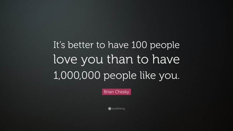 Brian Chesky Quote: “It’s better to have 100 people love you than to have 1,000,000 people like you.”