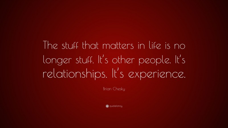 Brian Chesky Quote: “The stuff that matters in life is no longer stuff. It’s other people. It’s relationships. It’s experience.”