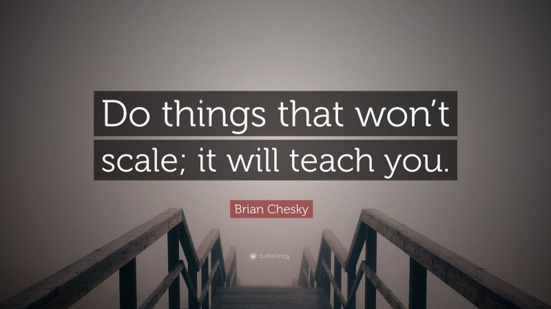Brian Chesky Quote: “Do things that won’t scale; it will teach you.”