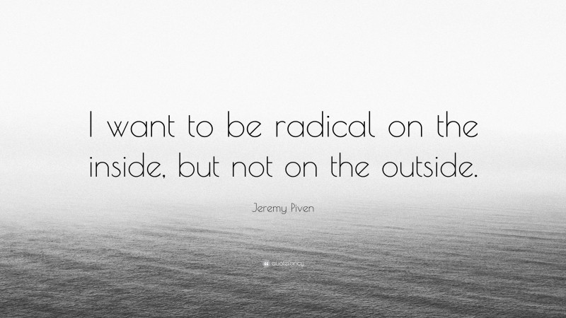 Jeremy Piven Quote: “I want to be radical on the inside, but not on the outside.”