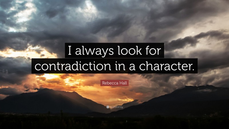 Rebecca Hall Quote: “I always look for contradiction in a character.”