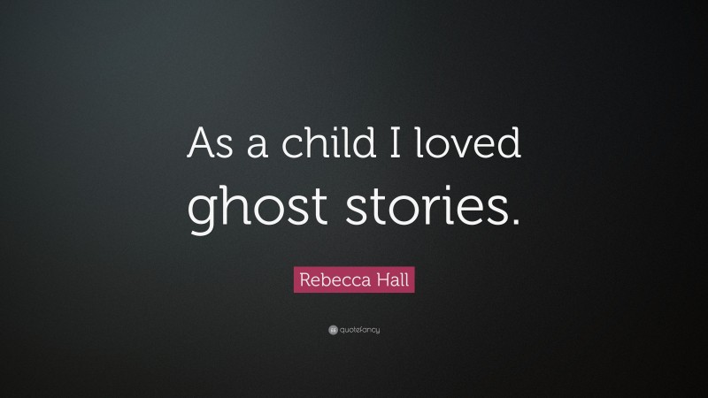 Rebecca Hall Quote: “As a child I loved ghost stories.”