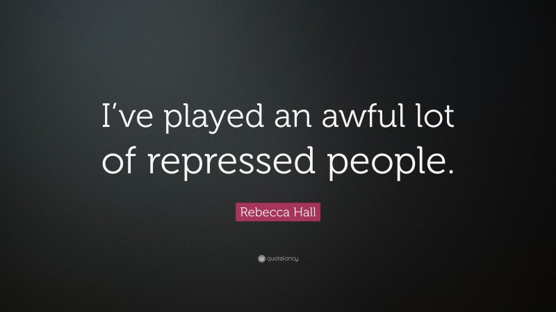 Rebecca Hall Quote: “I’ve played an awful lot of repressed people.”