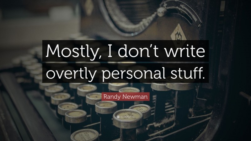 Randy Newman Quote: “Mostly, I don’t write overtly personal stuff.”