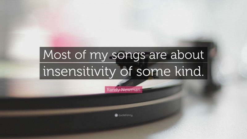Randy Newman Quote: “Most of my songs are about insensitivity of some kind.”