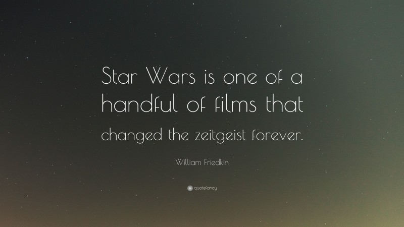 William Friedkin Quote: “Star Wars is one of a handful of films that changed the zeitgeist forever.”