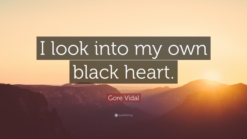 Gore Vidal Quote: “I look into my own black heart.”