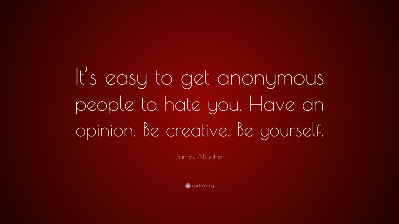 James Altucher Quote: “It’s easy to get anonymous people to hate you. Have an opinion. Be creative. Be yourself.”