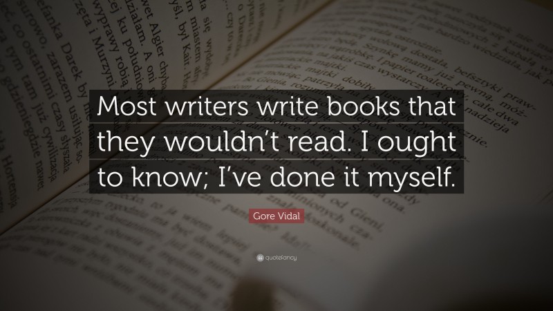 Gore Vidal Quote: “Most writers write books that they wouldn’t read. I ought to know; I’ve done it myself.”