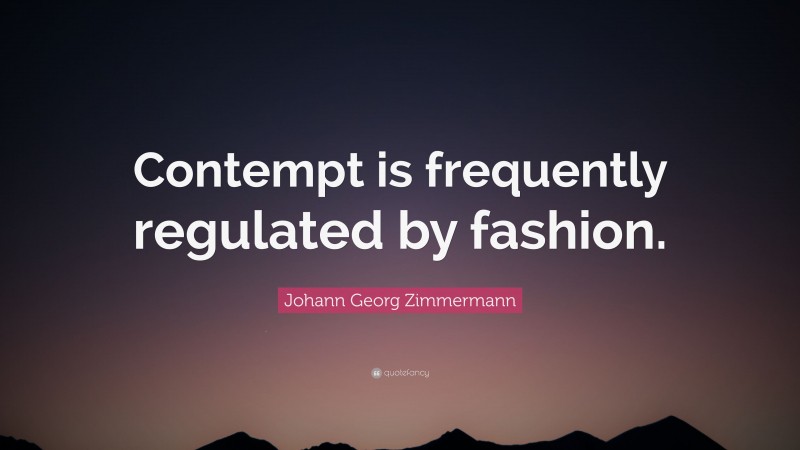 Johann Georg Zimmermann Quote: “Contempt is frequently regulated by fashion.”